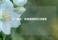 八一阅兵：民族精神的生动课堂