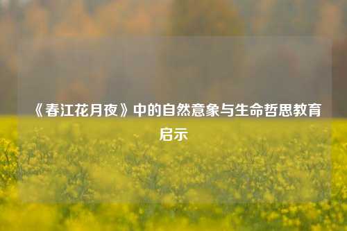 《春江花月夜》中的自然意象与生命哲思教育启示