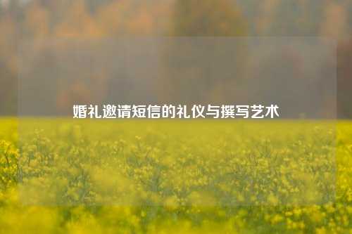 婚礼邀请短信的礼仪与撰写艺术