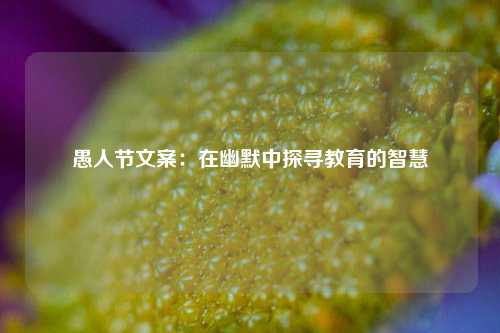 愚人节文案：在幽默中探寻教育的智慧