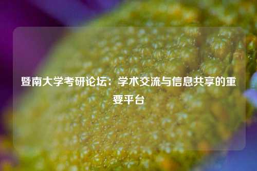 暨南大学考研论坛：学术交流与信息共享的重要平台